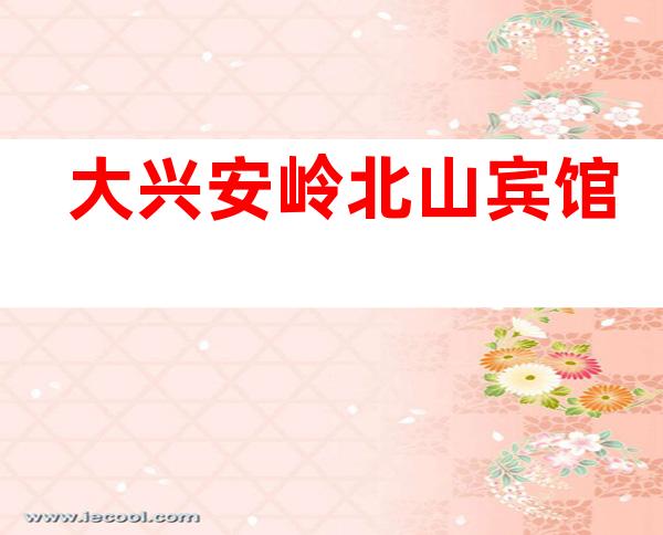 大兴安岭北山宾馆