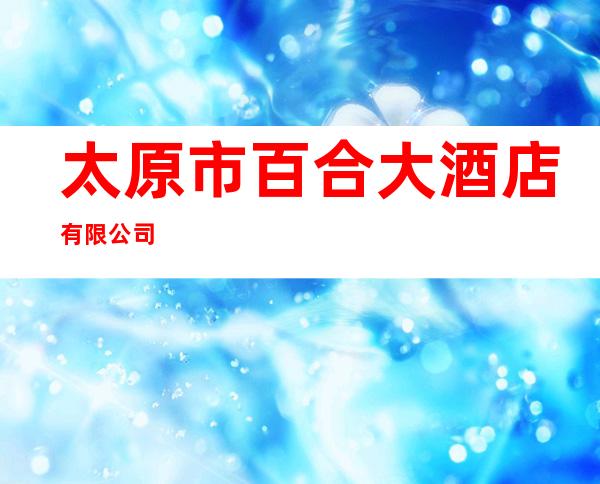 太原市百合大酒店有限公司