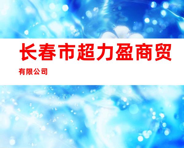 长春市超力盈商贸有限公司